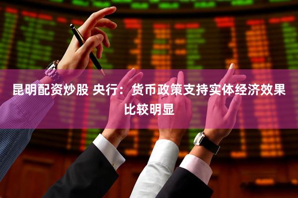 昆明配资炒股 央行：货币政策支持实体经济效果比较明显