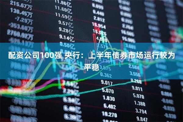 配资公司100强 央行：上半年债券市场运行较为平稳