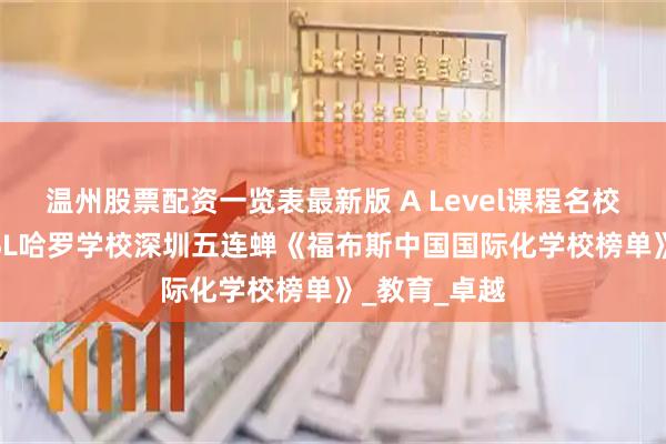 温州股票配资一览表最新版 A Level课程名校再上榜！AISL哈罗学校深圳五连蝉《福布斯中国国际化学校榜单》_教育_卓越