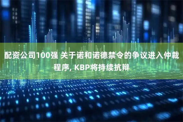 配资公司100强 关于诺和诺德禁令的争议进入仲裁程序, KBP将持续抗辩