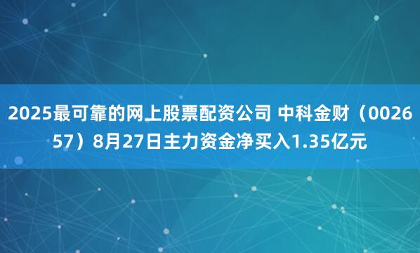 2025最可靠的网上股票配资公司 中科金财（002657）8月27日主力资金净买入1.35亿元