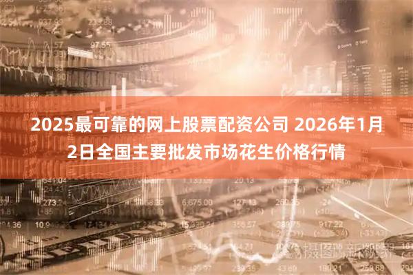 2025最可靠的网上股票配资公司 2026年1月2日全国主要批发市场花生价格行情